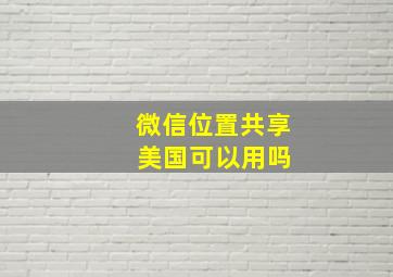 微信位置共享 美国可以用吗